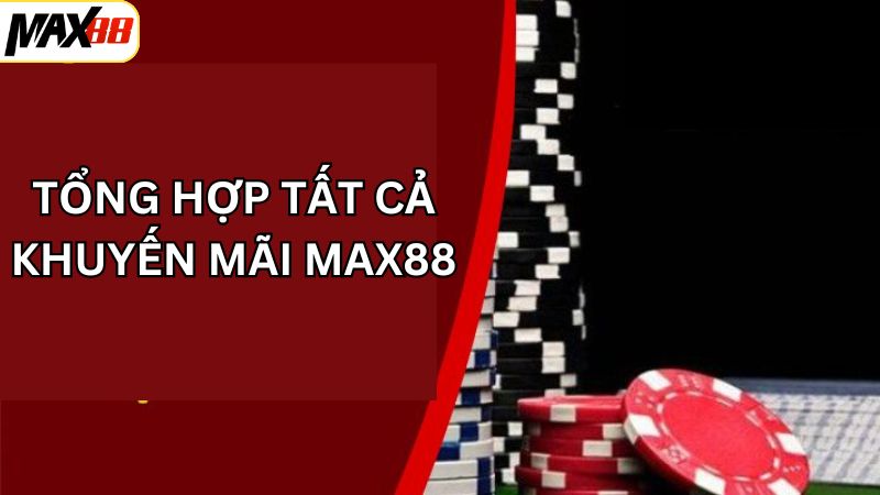 Khuyến Mãi Max88 - Nhận Lấy Phần Quà Đặc Biệt Cho Hội Viên 2 Tổng hợp những chương trình khuyến mãi Max88